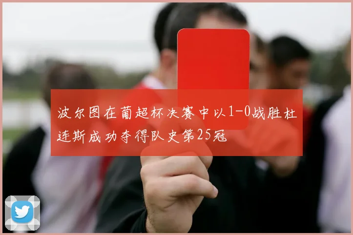 波尔图在葡超杯决赛中以1-0战胜杜连斯成功夺得队史第25冠