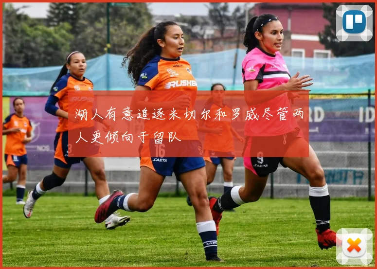 湖人有意追逐米切尔和罗威尽管两人更倾向于留队